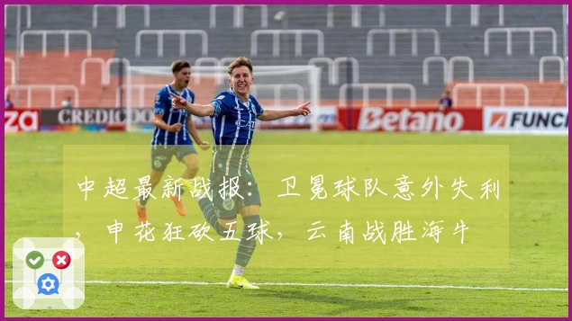 中超最新战报：卫冕球队意外失利，申花狂砍五球，云南战胜海牛