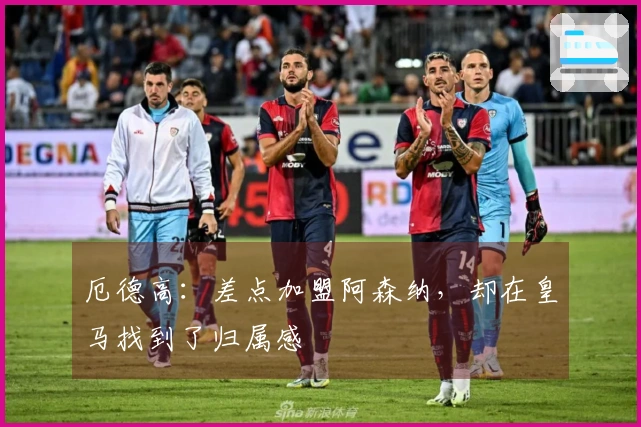 厄德高：差点加盟阿森纳，却在皇马找到了归属感