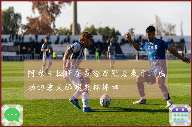 阿尔卡拉斯在多哈夺冠后表示：成功的意义远超奖杯捧回