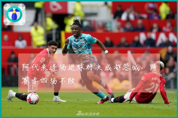阿代米连场进球对决成都蓉城，跨赛季四场不败