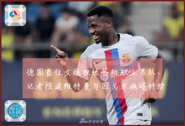 德国首位女性教练签约职业男队，记者报道维特曼与因戈尔施塔特续约
