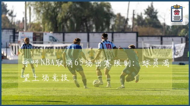 呼吁NBA取消65场出赛限制：球员渴望上场竞技