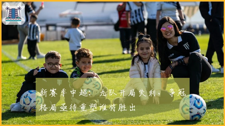 新赛季中超：九队开局失利，争冠格局亟待重塑谁将胜出