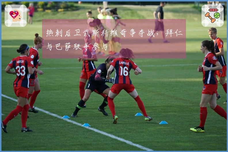 热刺后卫武斯科维奇争夺战，拜仁与巴萨联手参与