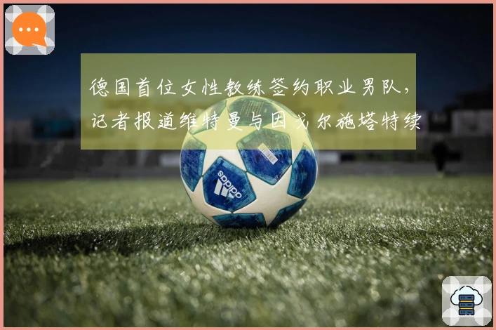 德国首位女性教练签约职业男队，记者报道维特曼与因戈尔施塔特续约