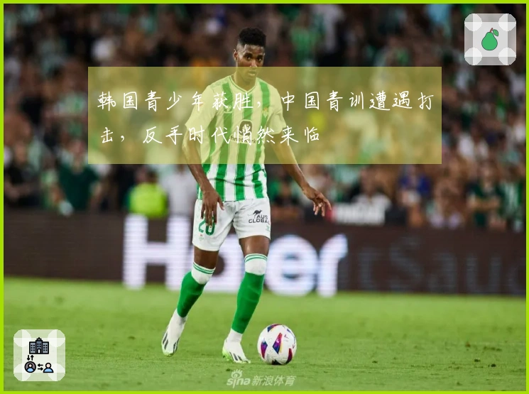 韩国青少年获胜，中国青训遭遇打击，反手时代悄然来临