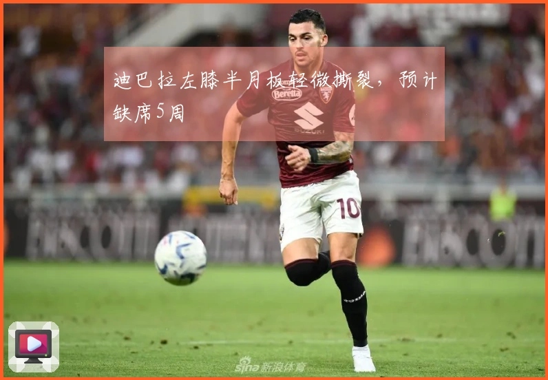 迪巴拉左膝半月板轻微撕裂，预计缺席5周