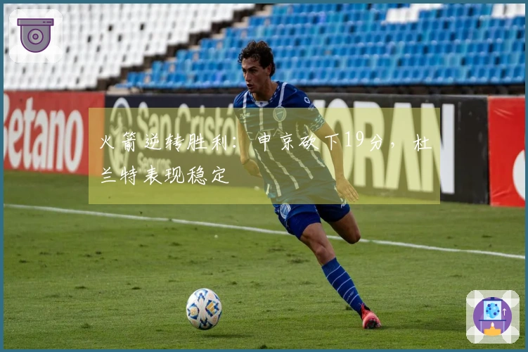 火箭逆转胜利：申京砍下19分，杜兰特表现稳定