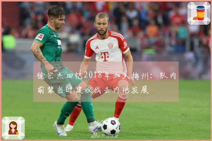 徐宏杰回忆2018年加入梅州：队内前辈当时建议我去内地发展